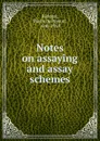 Notes on assaying and assay schemes - Pierre de Peyster Ricketts