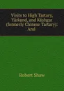 Visits to High Tartary, Yarkand, and Kashgar (formerly Chinese Tartary): And . - Robert Shaw