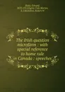 The Irish question microform : with special reference to home rule in Canada : speeches - Edward Blake