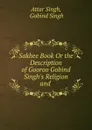 Sakhee Book Or the Description of Gooroo Gobind Singh.s Religion and . - Attar Singh