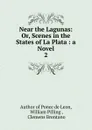 Near the Lagunas: Or, Scenes in the States of La Plata : a Novel. 2 - William Pilling