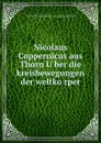 Nicolaus Coppernicus aus Thorn Uber die kreisbewegungen der weltkorper - Nicolaus Copernicus