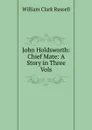 John Holdsworth: Chief Mate: A Story in Three Vols. - Russell William Clark