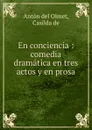 En conciencia : comedia dramatica en tres actos y en prosa - Antón del Olmet