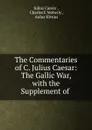 The Commentaries of C. Julius Caesar: The Gallic War, with the Supplement of . - Caesar Gaius Julius