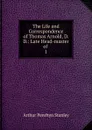 The Life and Correspondence of Thomas Arnold, D.D.: Late Head-master of . 1 - Arthur Penrhyn Stanley