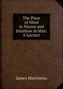 The Place of Mind in Nature and Intuition in Man: A Lecture - James Martineau