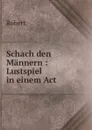 Schach den Mannern : Lustspiel in einem Act - Robert