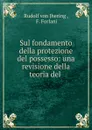 Sul fondamento della protezione del possesso: una revisione della teoria del . - Rudolf von Jhering