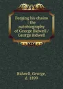 Forging his chains : the autobiography of George Bidwell / George Bidwell - George Bidwell