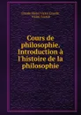 Cours de philosophie. Introduction a l.histoire de la philosophie - Claude Henri Victor Cousin