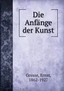 Die Anfange der Kunst - Ernst Grosse