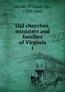 Old churches, ministers and families of Virginia. 1 - William Meade