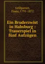 Ein Bruderzwist in Habsburg : Trauerspiel in funf Aufzugen - Franz Grillparzer