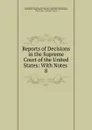Reports of Decisions in the Supreme Court of the United States: With Notes . 8 - Benjamin Robbins Curtis