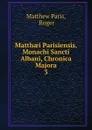 Matthaei Parisiensis, Monachi Sancti Albani, Chronica Majora. 3 - Matthew Paris