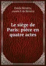 Le siege de Paris: piece en quatre actes - Emile Kératry