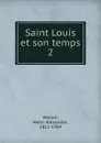 Saint Louis et son temps. 2 - Henri Alexandre Wallon