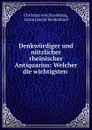 Denkwurdiger und nutzlicher rheinischer Antiquarius: Welcher die wichtigsten . - Christian von Stramburg