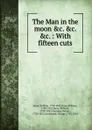 The Man in the moon .c. .c. .c. : With fifteen cuts - William Hone