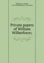Private papers of William Wilberforce; - William Wilberforce