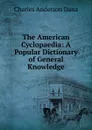 The American Cyclopaedia: A Popular Dictionary of General Knowledge - Charles Anderson Dana