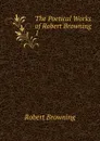 The Poetical Works of Robert Browning . 1 - Robert Browning