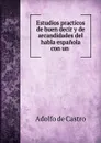 Estudios practicos de buen decir y de arcandidades del habla espanola con un . - Adolfo de Castro