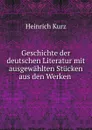 Geschichte der deutschen Literatur mit ausgewahlten Stucken aus den Werken . - Heinrich Kurz