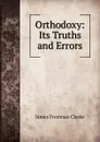 Orthodoxy: Its Truths and Errors - James Freeman Clarke