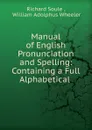 Manual of English Pronunciation and Spelling: Containing a Full Alphabetical . - Richard Soule