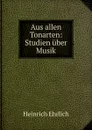 Aus allen Tonarten: Studien uber Musik - Heinrich Ehrlich