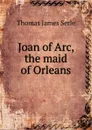 Joan of Arc, the maid of Orleans - Thomas James Serle