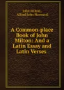 A Common-place Book of John Milton: And a Latin Essay and Latin Verses . - Milton John