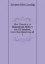Our Country: A Household History for All Readers, from the Discovery of . 1 - Benson John Lossing