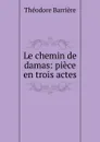 Le chemin de damas: piece en trois actes - Théodore Barrière