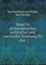 Hegel in philosophischer, politischer und nationaler Bziehung fur das . - Karl Reinhold von Köstlin