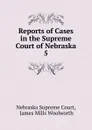 Reports of Cases in the Supreme Court of Nebraska. 5 - Nebraska Supreme Court