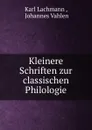 Kleinere Schriften zur classischen Philologie - Lachmann Karl
