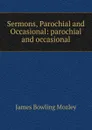 Sermons, Parochial and Occasional: parochial and occasional - James Bowling Mozley