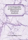 A Cyclopaedia of Quantitative Chemical Analysis - Francis Humphreys Storer