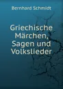 Griechische Marchen, Sagen und Volkslieder - Bernhard Schmidt