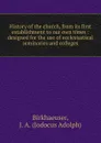 History of the church, from its first establishment to our own times : designed for the use of ecclesiastical seminaries and colleges - Jodocus Adolph Birkhaeuser