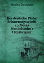 Der deutsche Plato: Erinnerungsschrift zu Moses Mendelssohn.s 150jahrigem . - Moritz Dessauer