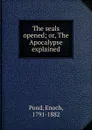 The seals opened; or, The Apocalypse explained - Enoch Pond
