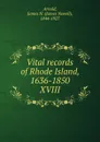 Vital records of Rhode Island, 1636-1850. XVIII - James Newell Arnold