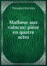Malheur aux vaincus: piece en quatre actes - Théodore Barrière