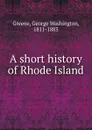 A short history of Rhode Island - George Washington Greene