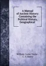 A Manual of Ancient History: Containing the Political History, Geographical . - W. C. Taylor