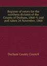 Register of voters for the northern division of the County of Durham, 1868-9, and poll taken 24 November, 1868 - Durham County Council
